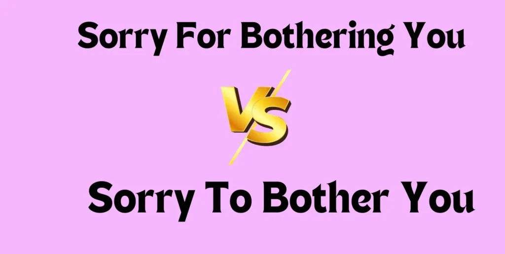 Sorry For Bothering You vs Sorry To Bother You